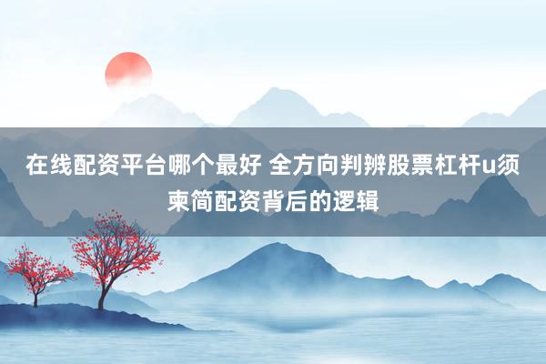 在线配资平台哪个最好 全方向判辨股票杠杆u须柬简配资背后的逻辑