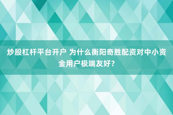 炒股杠杆平台开户 为什么衡阳奇胜配资对中小资金用户极端友好？