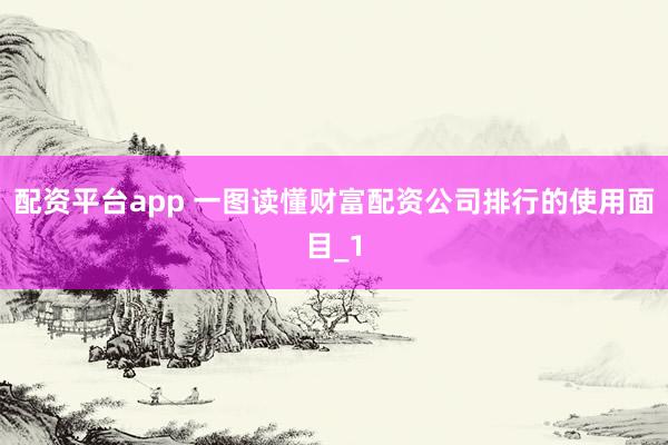 配资平台app 一图读懂财富配资公司排行的使用面目_1