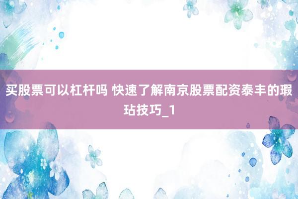 买股票可以杠杆吗 快速了解南京股票配资泰丰的瑕玷技巧_1