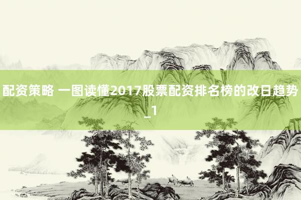 配资策略 一图读懂2017股票配资排名榜的改日趋势_1