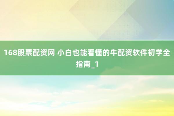 168股票配资网 小白也能看懂的牛配资软件初学全指南_1
