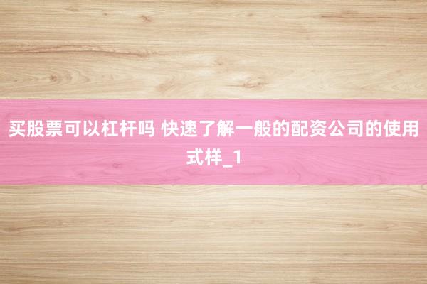 买股票可以杠杆吗 快速了解一般的配资公司的使用式样_1