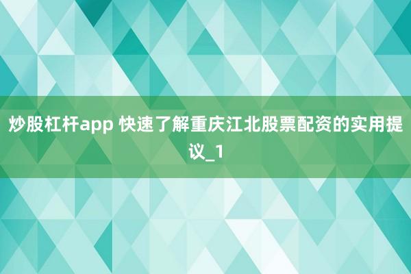 炒股杠杆app 快速了解重庆江北股票配资的实用提议_1