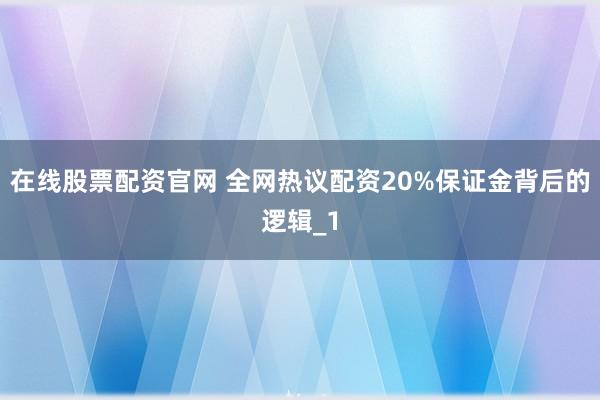 在线股票配资官网 全网热议配资20%保证金背后的逻辑_1