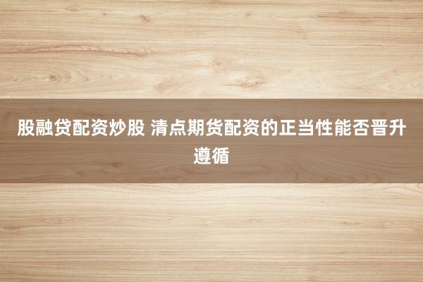 股融贷配资炒股 清点期货配资的正当性能否晋升遵循